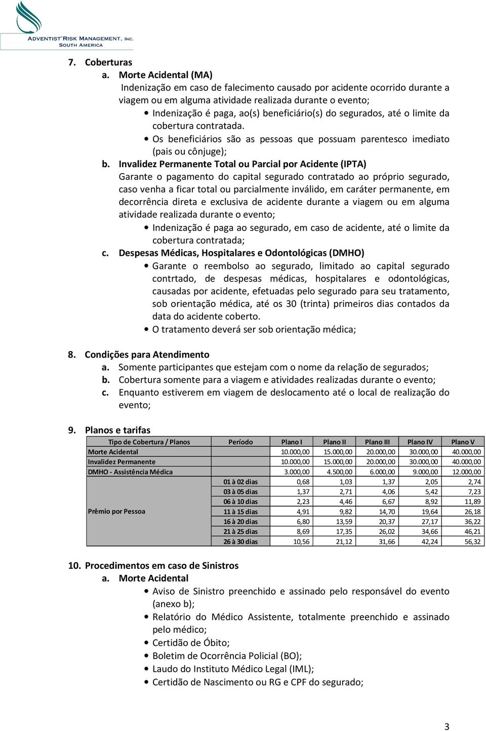 segurados, até o limite da cobertura contratada. Os beneficiários são as pessoas que possuam parentesco imediato (pais ou cônjuge); b.