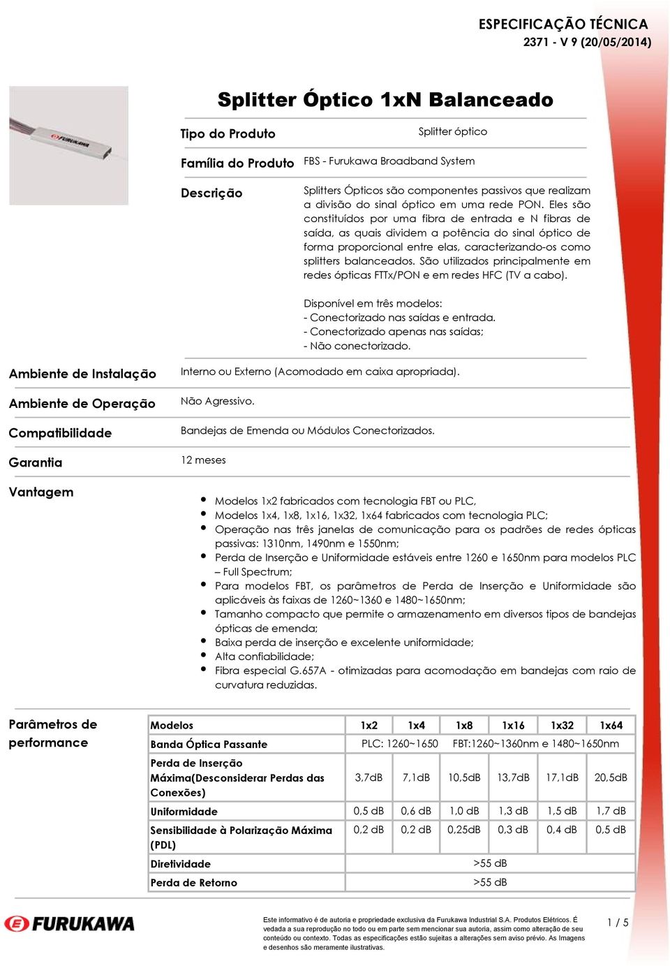 Eles são constituídos por uma fibra de entrada e N fibras de saída, as quais dividem a potência do sinal óptico de forma proporcional entre elas, caracterizando-os como splitters balanceados.