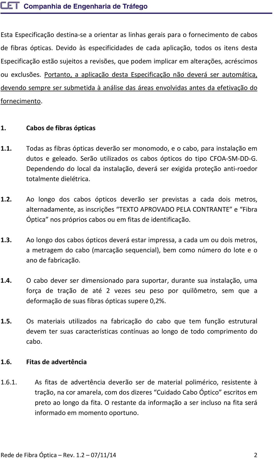 Portanto, a aplicação desta Especificação não deverá ser automática, devendo sempre ser submetida à análise das áreas envolvidas antes da efetivação do fornecimento. 1.