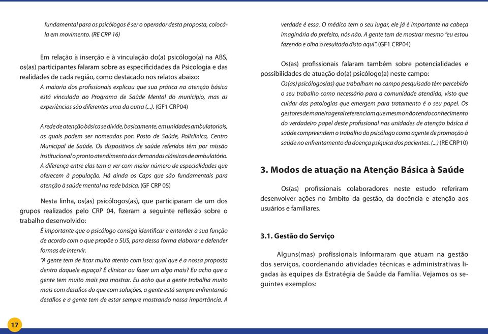 relatos abaixo: A maioria dos profissionais explicou que sua prática na atenção básica está vinculada ao Programa de Saúde Mental do município, mas as experiências são diferentes uma da outra (...).