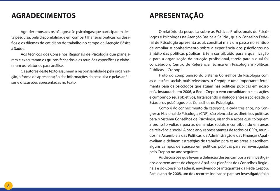 Aos técnicos dos Conselhos Regionais de Psicologia que planejaram e executaram os grupos fechados e as reuniões específicas e elaboraram os relatórios para análise.