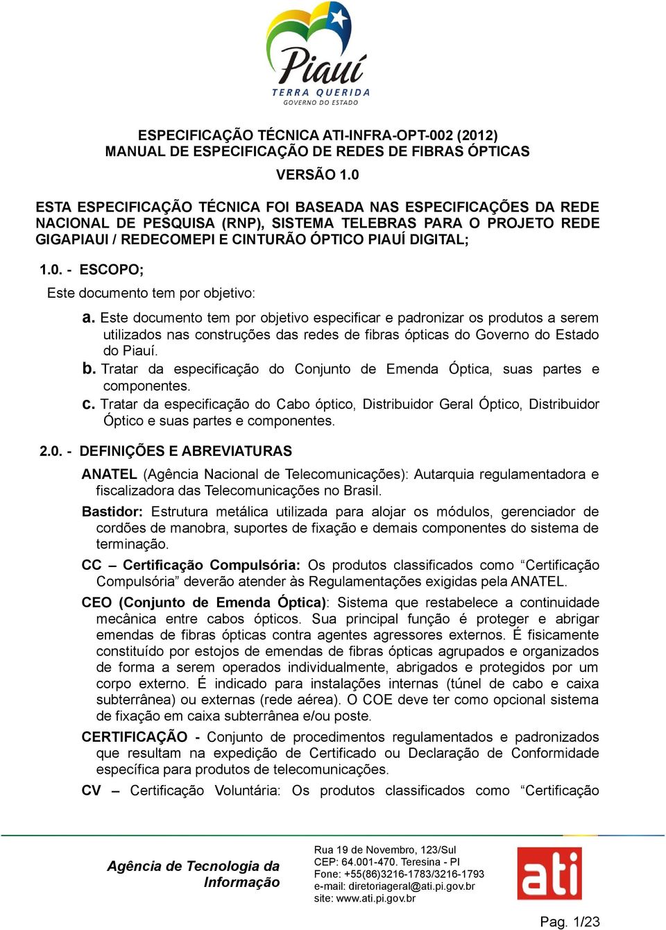 Este documento tem por objetivo especificar e padronizar os produtos a serem utilizados nas construções das redes de fibras ópticas do Governo do Estado do Piauí. b.