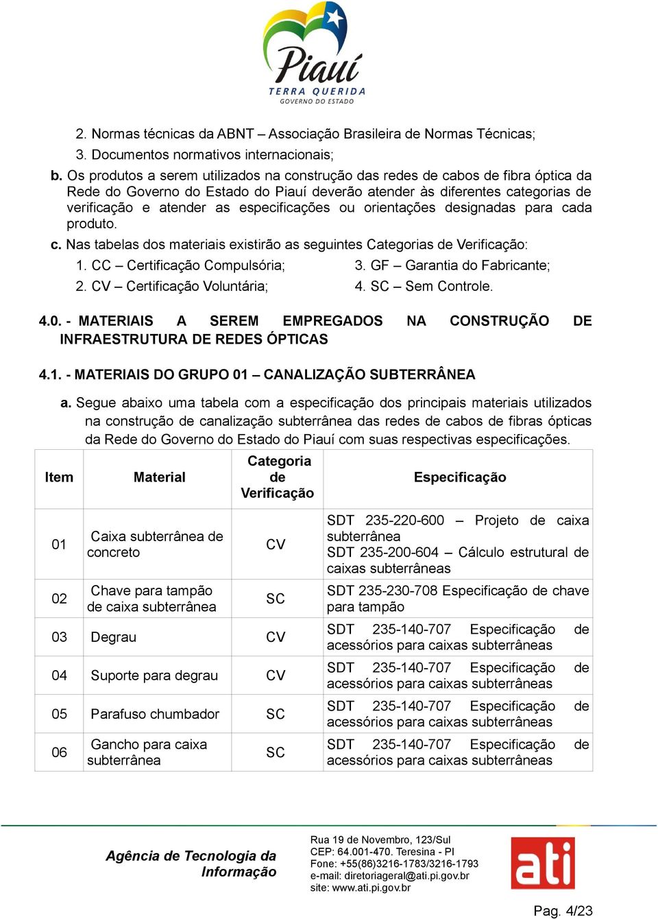 especificações ou orientações designadas para cada produto. c. Nas tabelas dos materiais existirão as seguintes Categorias de Verificação: 1. CC Certificação Compulsória; 2.