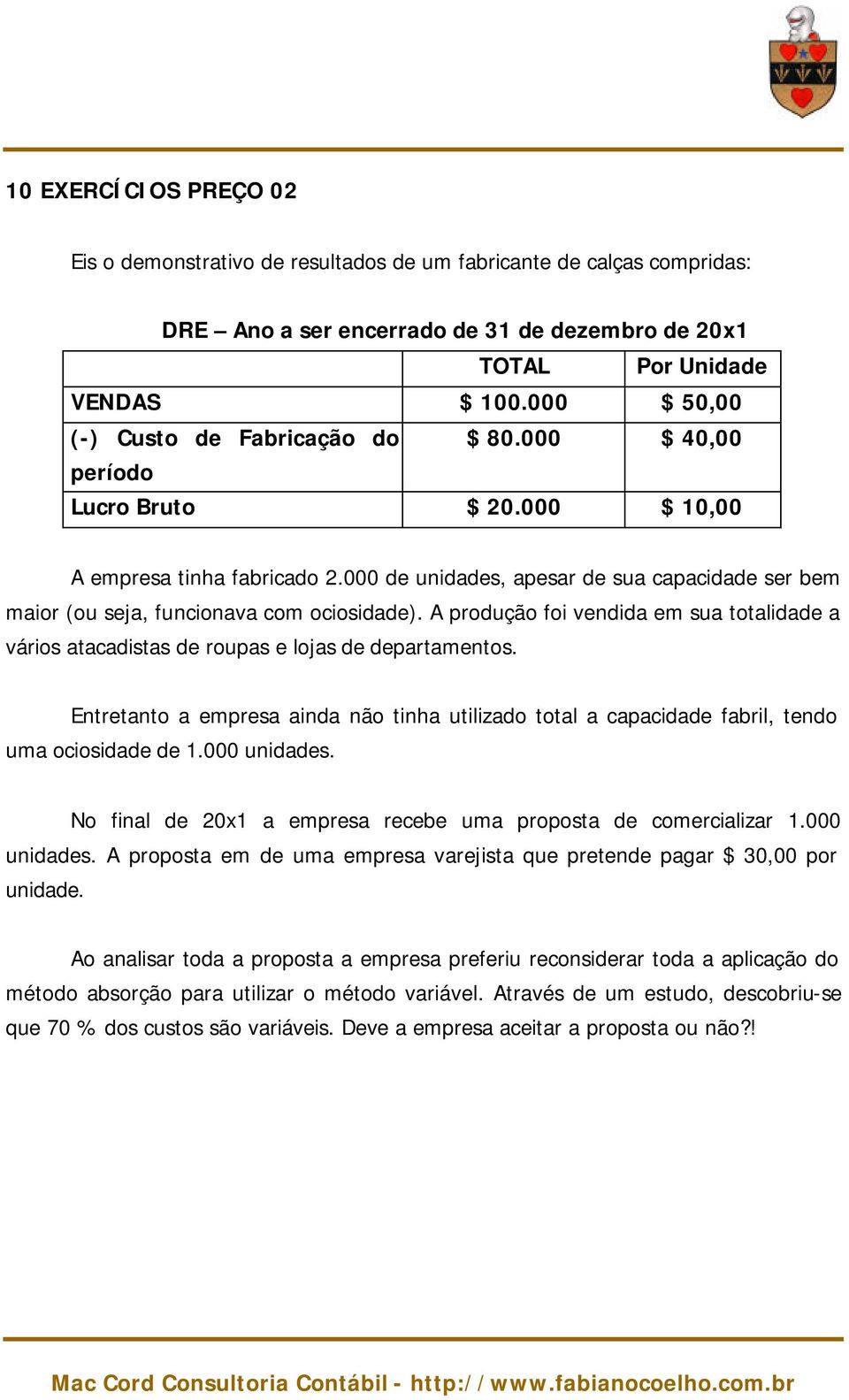 000 de unidades, apesar de sua capacidade ser bem maior (ou seja, funcionava com ociosidade). A produção foi vendida em sua totalidade a vários atacadistas de roupas e lojas de departamentos.