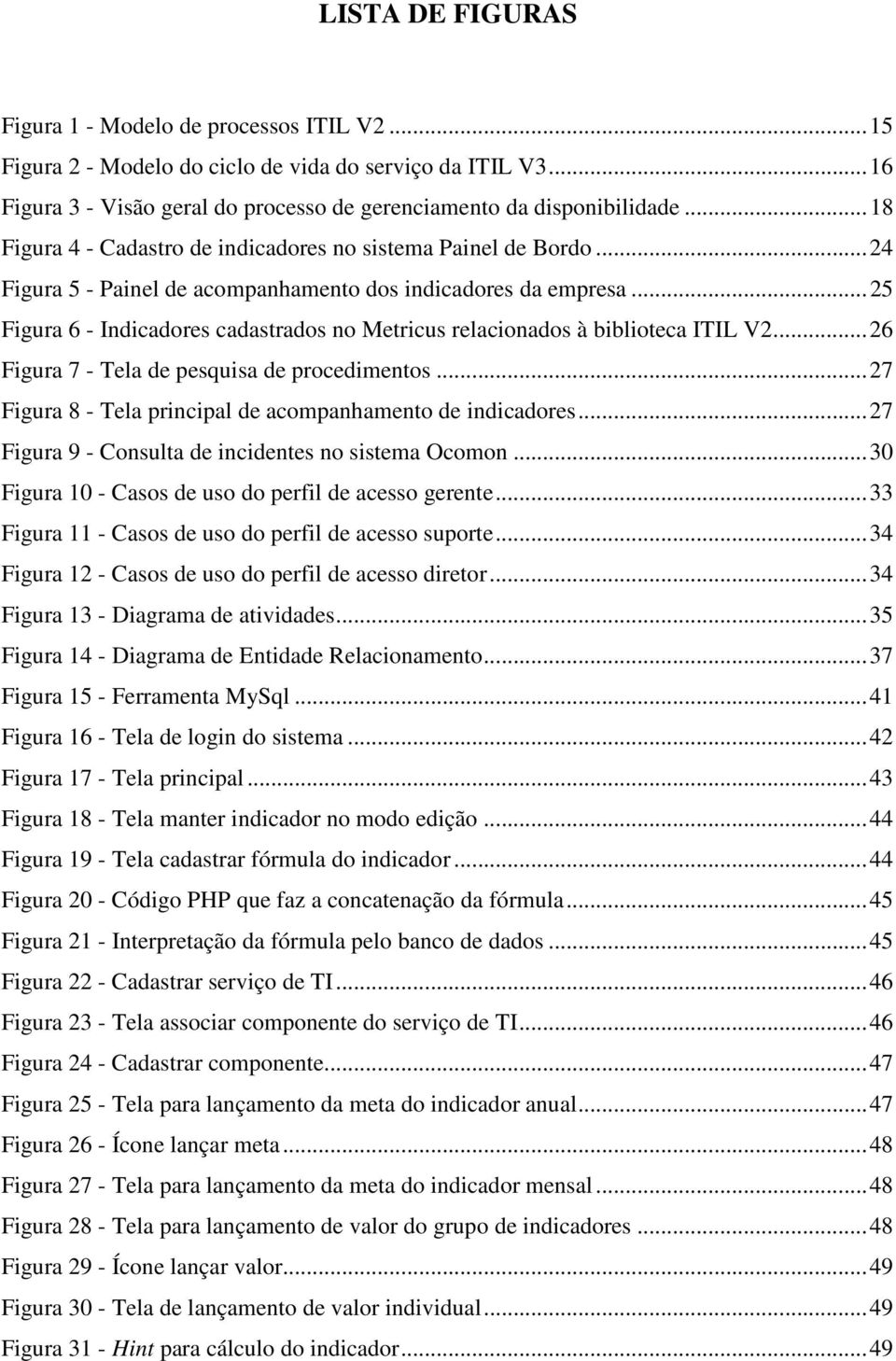 .. 25 Figura 6 - Indicadores cadastrados no Metricus relacionados à biblioteca ITIL V2... 26 Figura 7 - Tela de pesquisa de procedimentos.