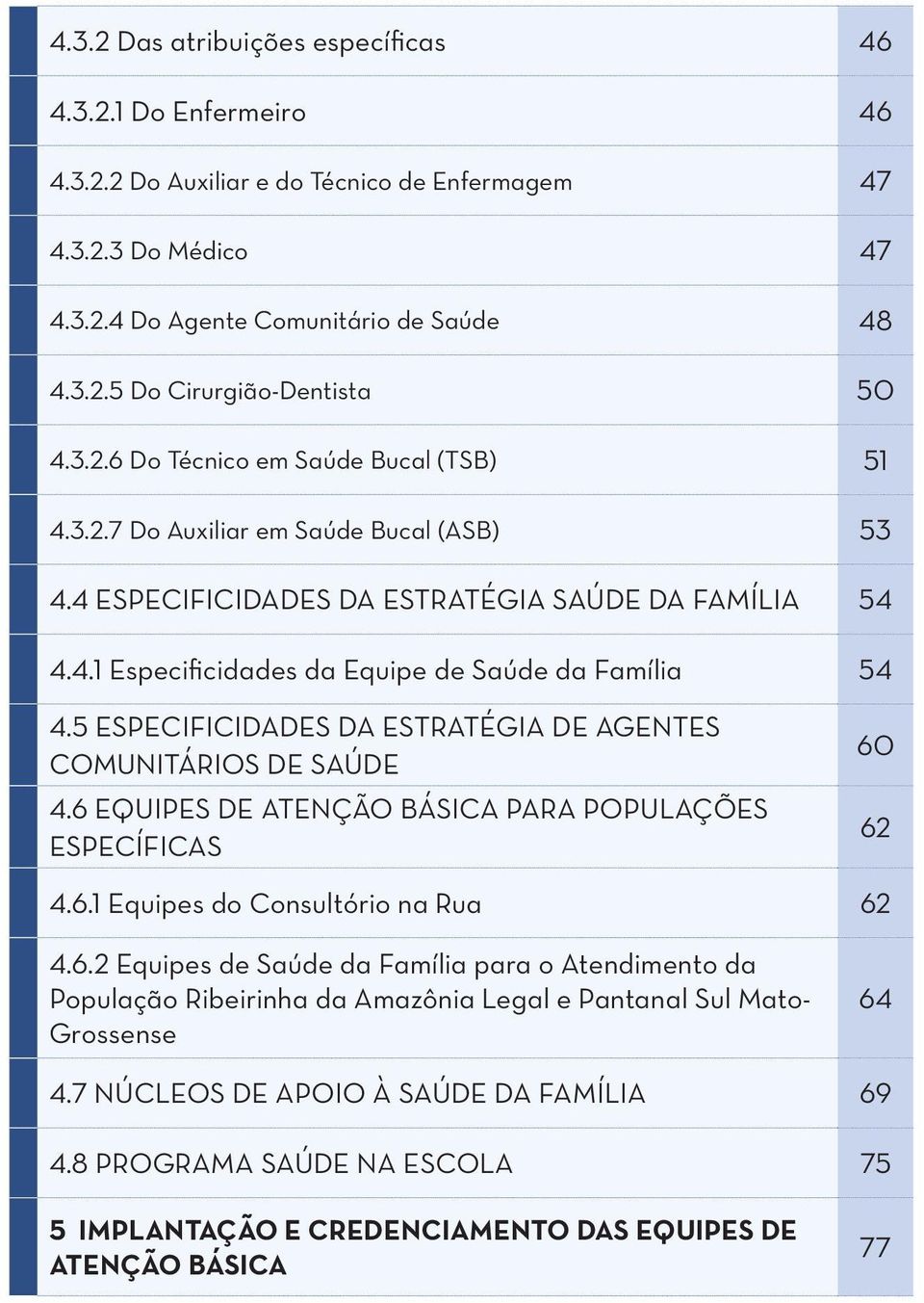 5 ESPECIFICIDADES DA ESTRATÉGIA DE AGENTES COMUNITÁRIOS DE SAÚDE 4.6 EQUIPES DE ATENÇÃO BÁSICA PARA POPULAÇÕES ESPECÍFICAS 60 62 4.6.1 Equipes do Consultório na Rua 62 4.6.2 Equipes de Saúde da Família para o Atendimento da População Ribeirinha da Amazônia Legal e Pantanal Sul Mato- Grossense 64 4.