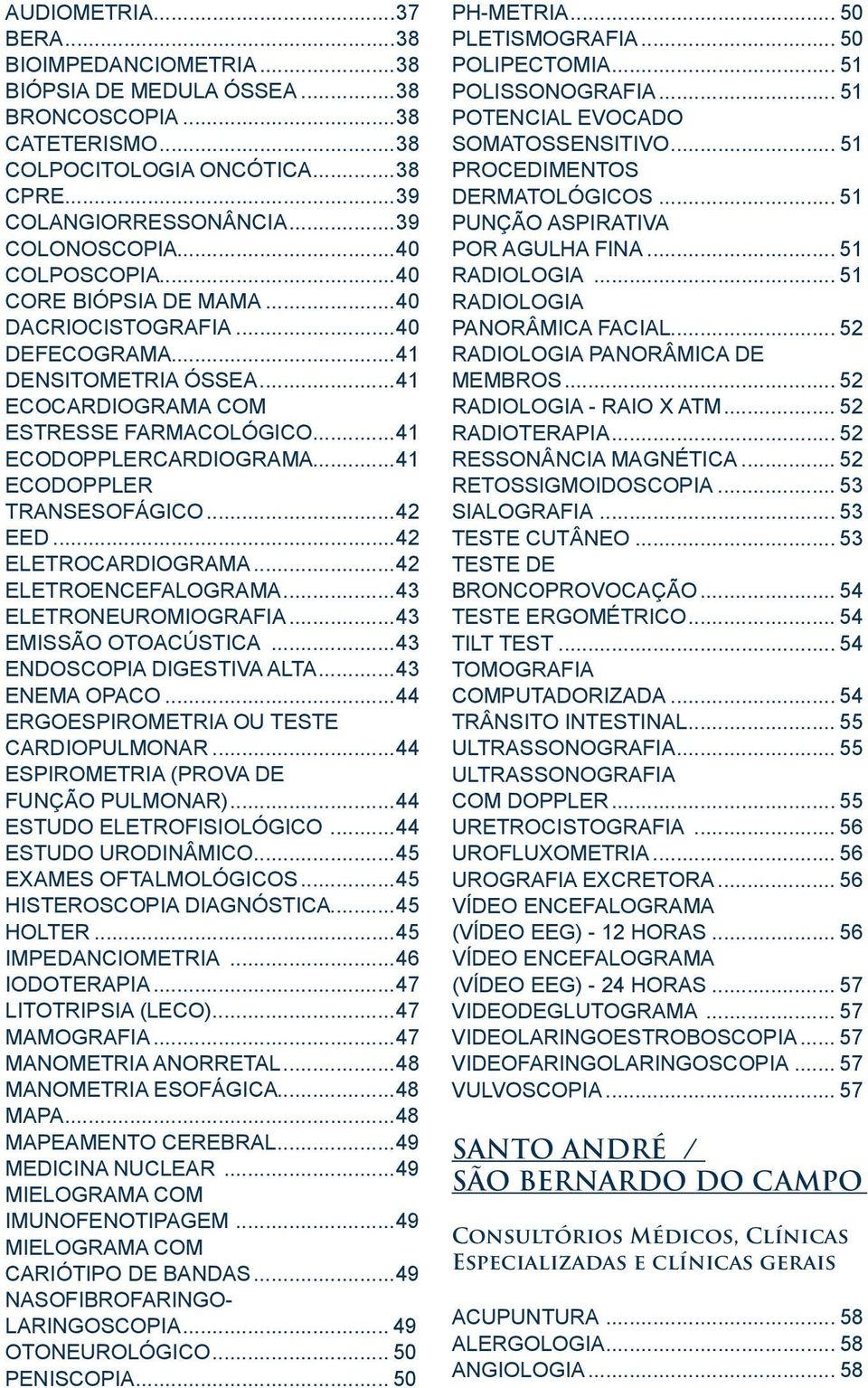 ..41 ECODOPPLER TRANSESOFÁGICO...42 EED...42 ELETROCARDIOGRAMA...42 ELETROENCEFALOGRAMA...43 ELETRONEUROMIOGRAFIA...43 EMISSÃO OTOACÚSTICA...43 ENDOSCOPIA DIGESTIVA ALTA...43 ENEMA OPACO.