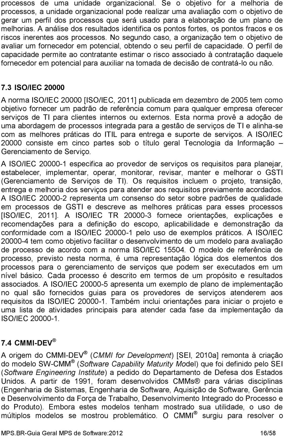 melhorias. A análise dos resultados identifica os pontos fortes, os pontos fracos e os riscos inerentes aos processos.