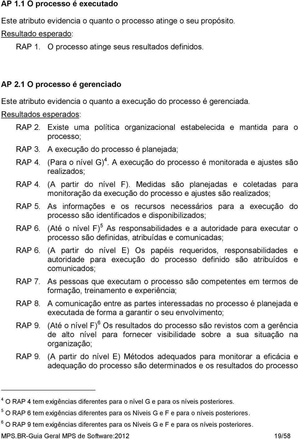 Existe uma política organizacional estabelecida e mantida para o processo; RAP 3. A execução do processo é planejada; RAP 4. (Para o nível G) 4.