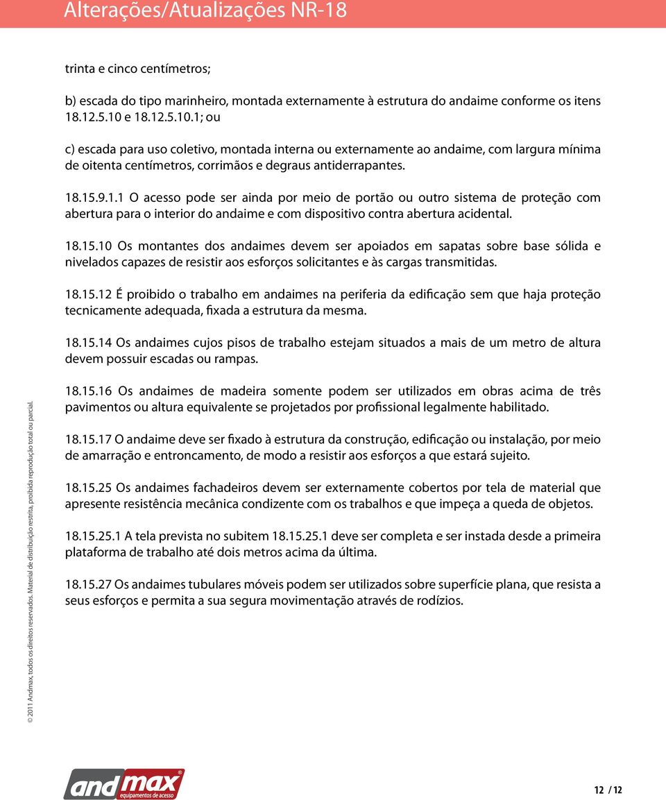 18.15.10 Os montantes dos andaimes devem ser apoiados em sapatas sobre base sólida e nivelados capazes de resistir aos esforços solicitantes e às cargas transmitidas. 18.15.12 É proibido o trabalho em andaimes na periferia da edificação sem que haja proteção tecnicamente adequada, fixada a estrutura da mesma.