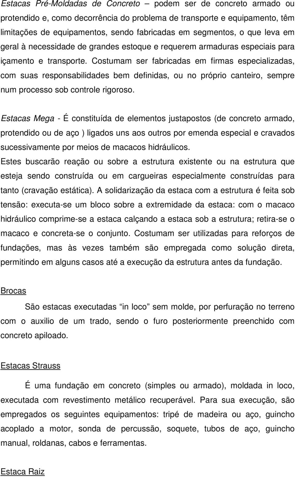 Costumam ser fabricadas em firmas especializadas, com suas responsabilidades bem definidas, ou no próprio canteiro, sempre num processo sob controle rigoroso.