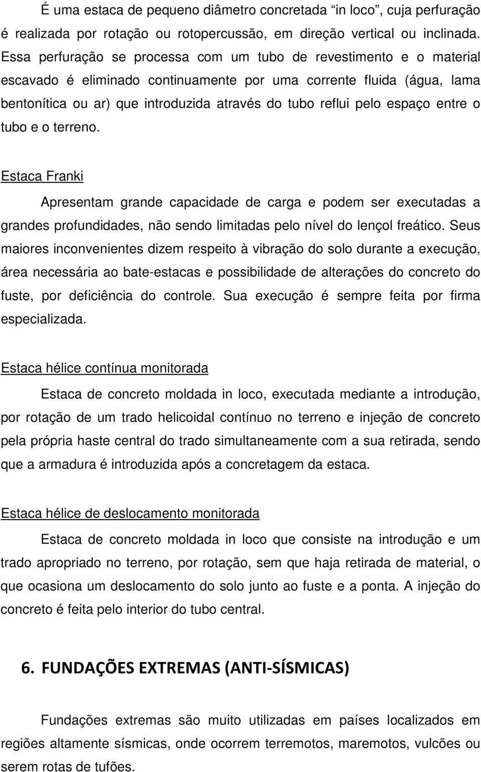 pelo espaço entre o tubo e o terreno. Estaca Franki Apresentam grande capacidade de carga e podem ser executadas a grandes profundidades, não sendo limitadas pelo nível do lençol freático.