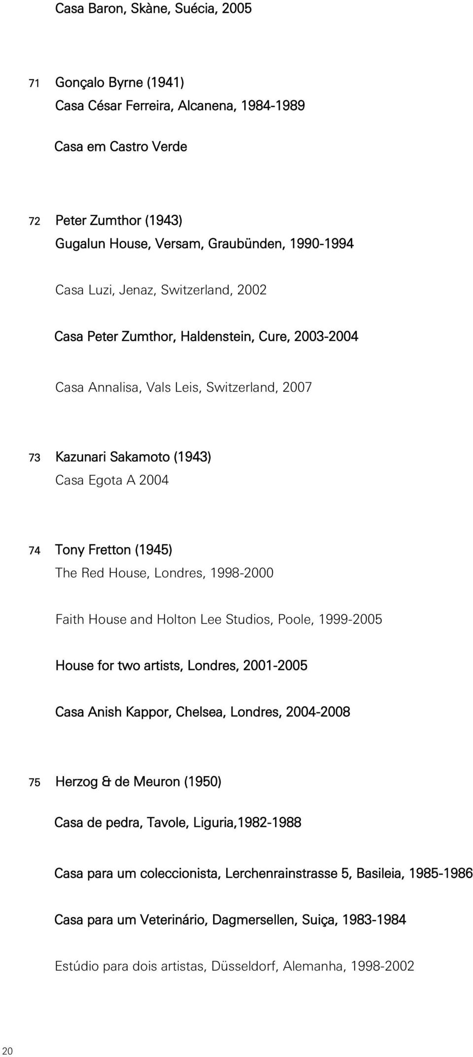 House, Londres, 1998-2000 Faith House and Holton Lee Studios, Poole, 1999-2005 House for two artists, Londres, 2001-2005 Casa Anish Kappor, Chelsea, Londres, 2004-2008 75 Herzog & de Meuron (1950)
