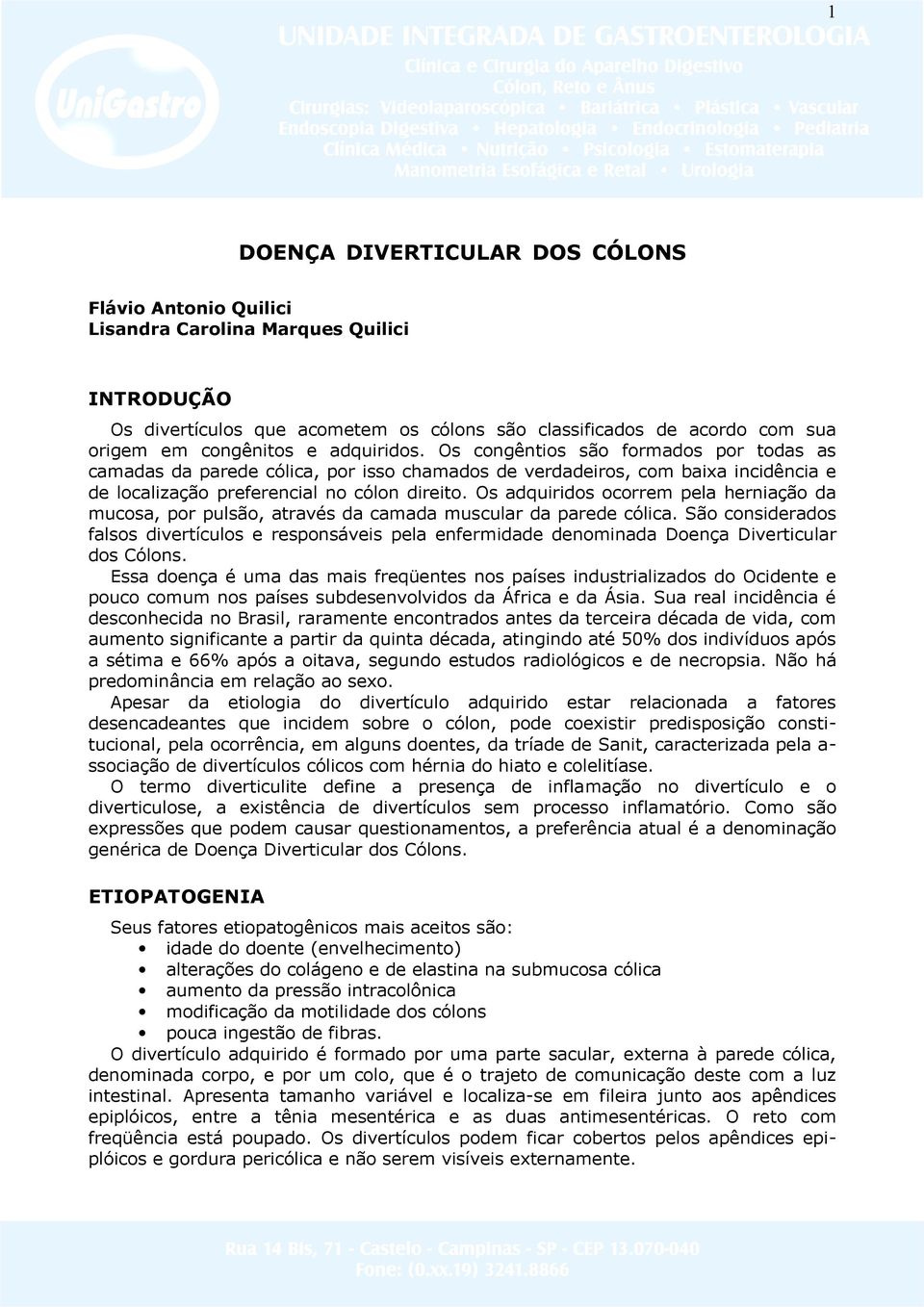 Os adquiridos ocorrem pela herniação da mucosa, por pulsão, através da camada muscular da parede cólica.