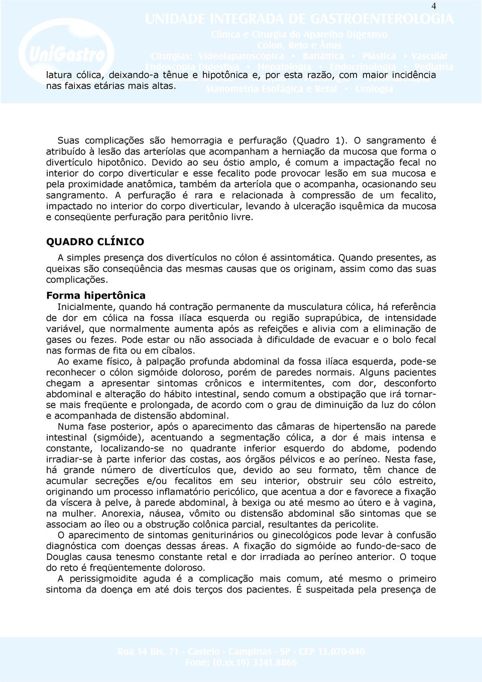 Devido ao seu óstio amplo, é comum a impactação fecal no interior do corpo diverticular e esse fecalito pode provocar lesão em sua mucosa e pela proximidade anatômica, também da arteríola que o