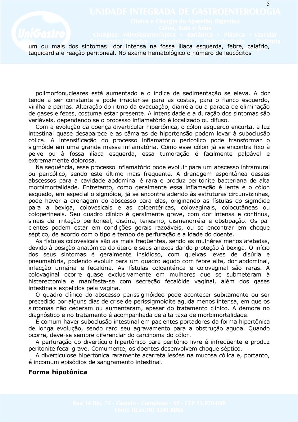 A dor tende a ser constante e pode irradiar-se para as costas, para o flanco esquerdo, virilha e pernas.