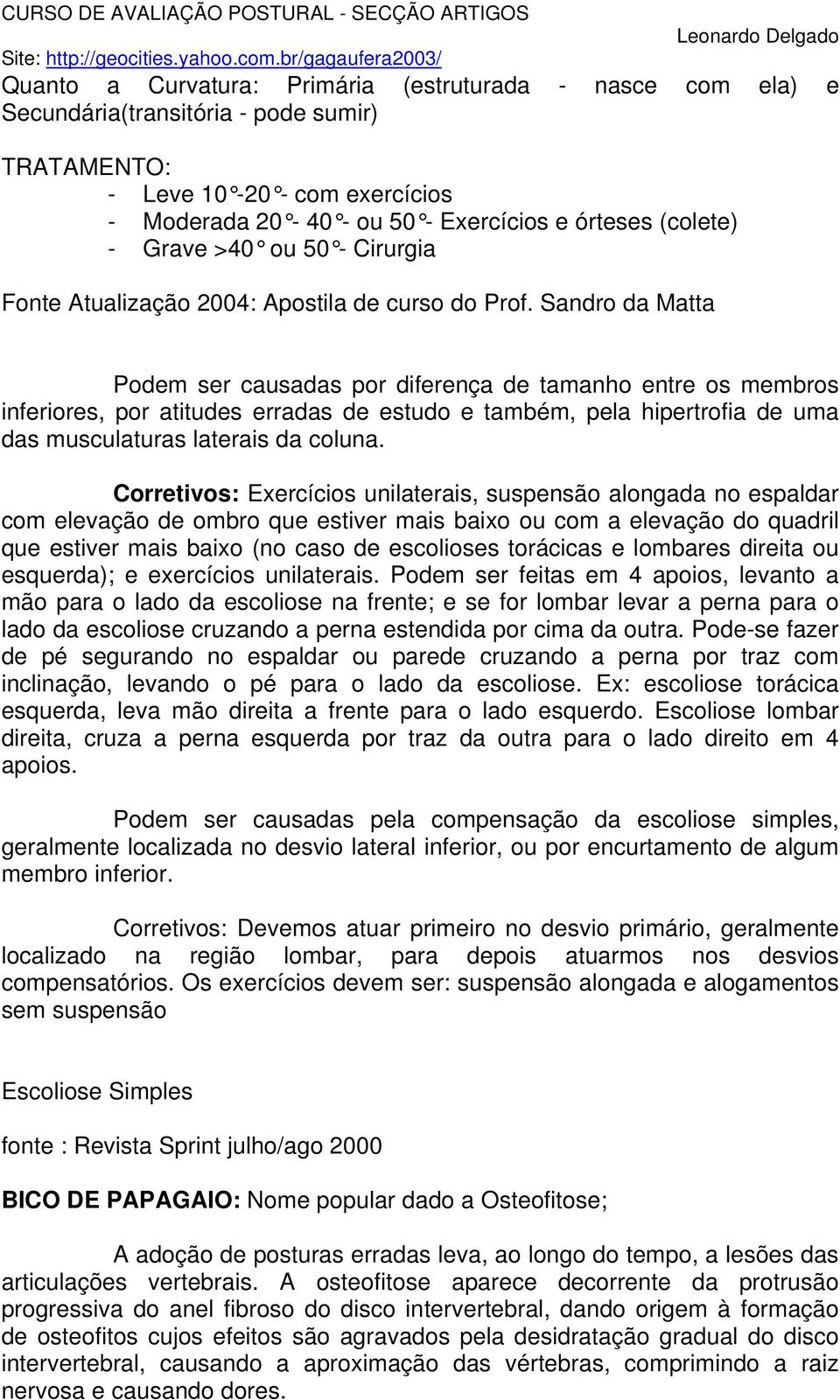 Sandro da Matta Podem ser causadas por diferença de tamanho entre os membros inferiores, por atitudes erradas de estudo e também, pela hipertrofia de uma das musculaturas laterais da coluna.