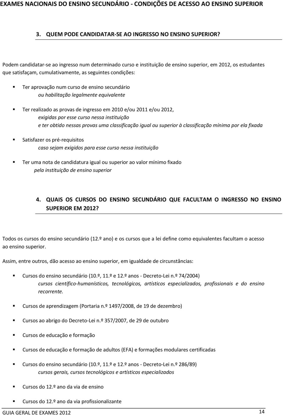 ensino secundário ou habilitação legalmente equivalente Ter realizado as provas de ingresso em 2010 e/ou 2011 e/ou 2012, exigidas por esse curso nessa instituição e ter obtido nessas provas uma