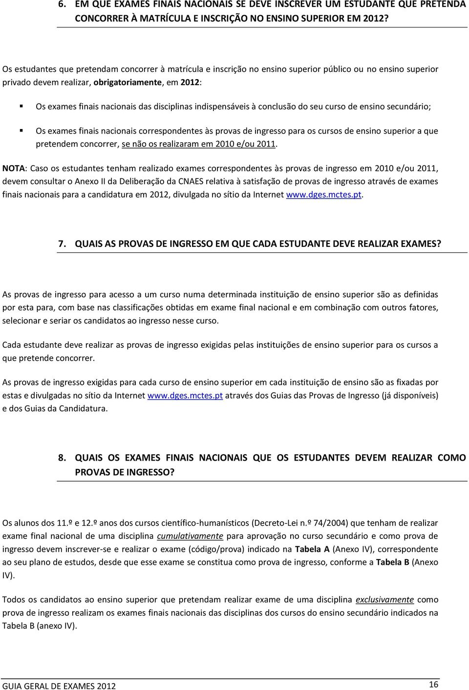 disciplinas indispensáveis à conclusão do seu curso de ensino secundário; Os exames finais nacionais correspondentes às provas de ingresso para os cursos de ensino superior a que pretendem concorrer,