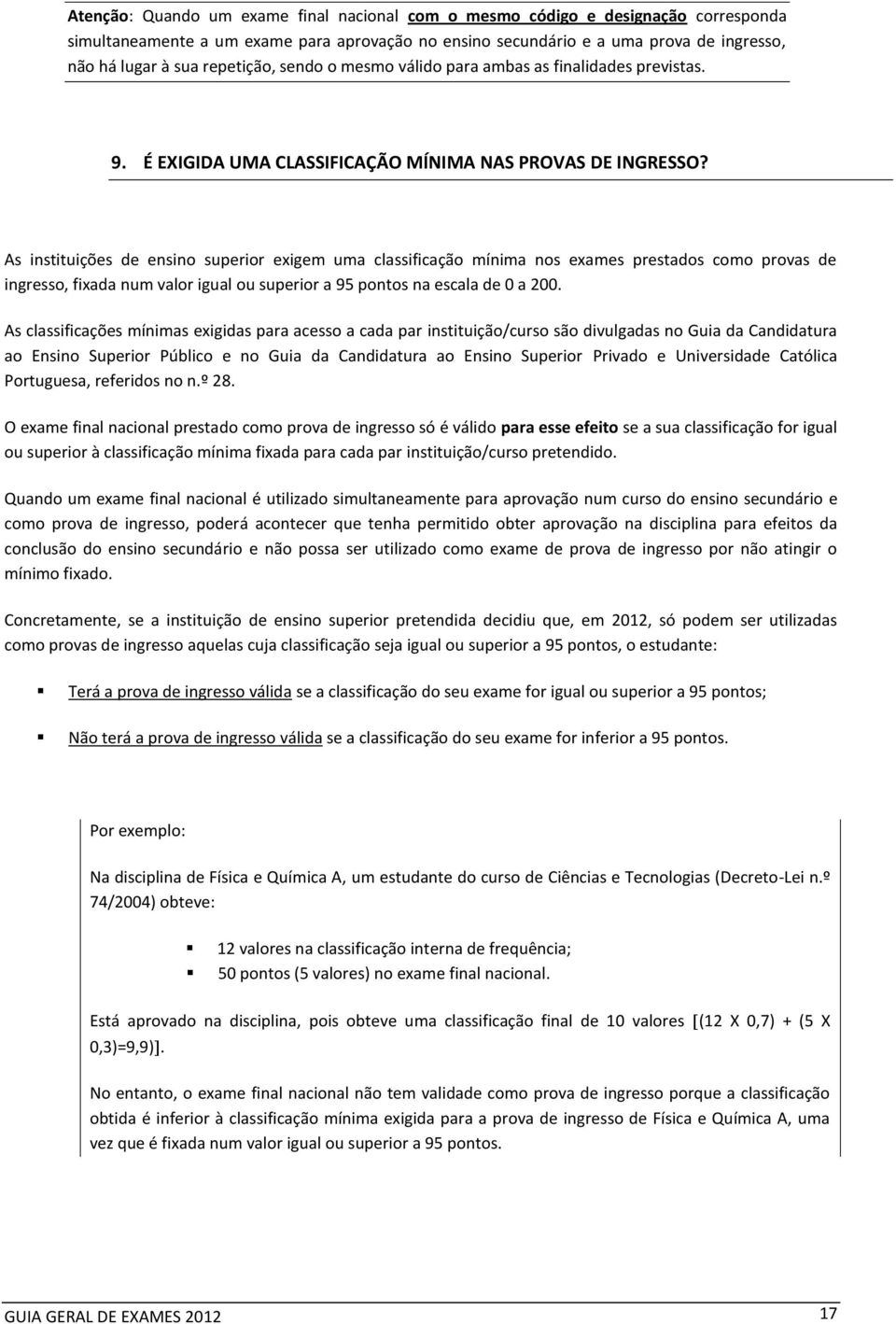 As instituições de ensino superior exigem uma classificação mínima nos exames prestados como provas de ingresso, fixada num valor igual ou superior a 95 pontos na escala de 0 a 200.