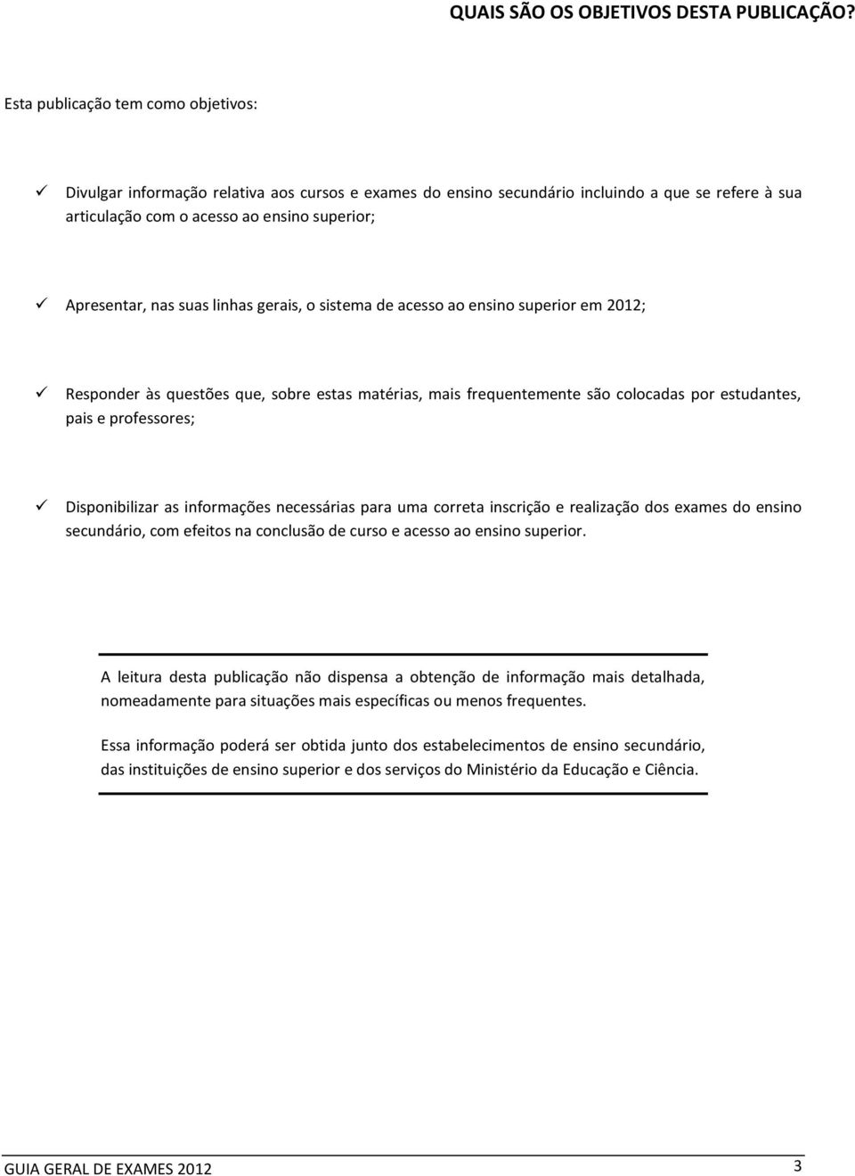 suas linhas gerais, o sistema de acesso ao ensino superior em 2012; Responder às questões que, sobre estas matérias, mais frequentemente são colocadas por estudantes, pais e professores;