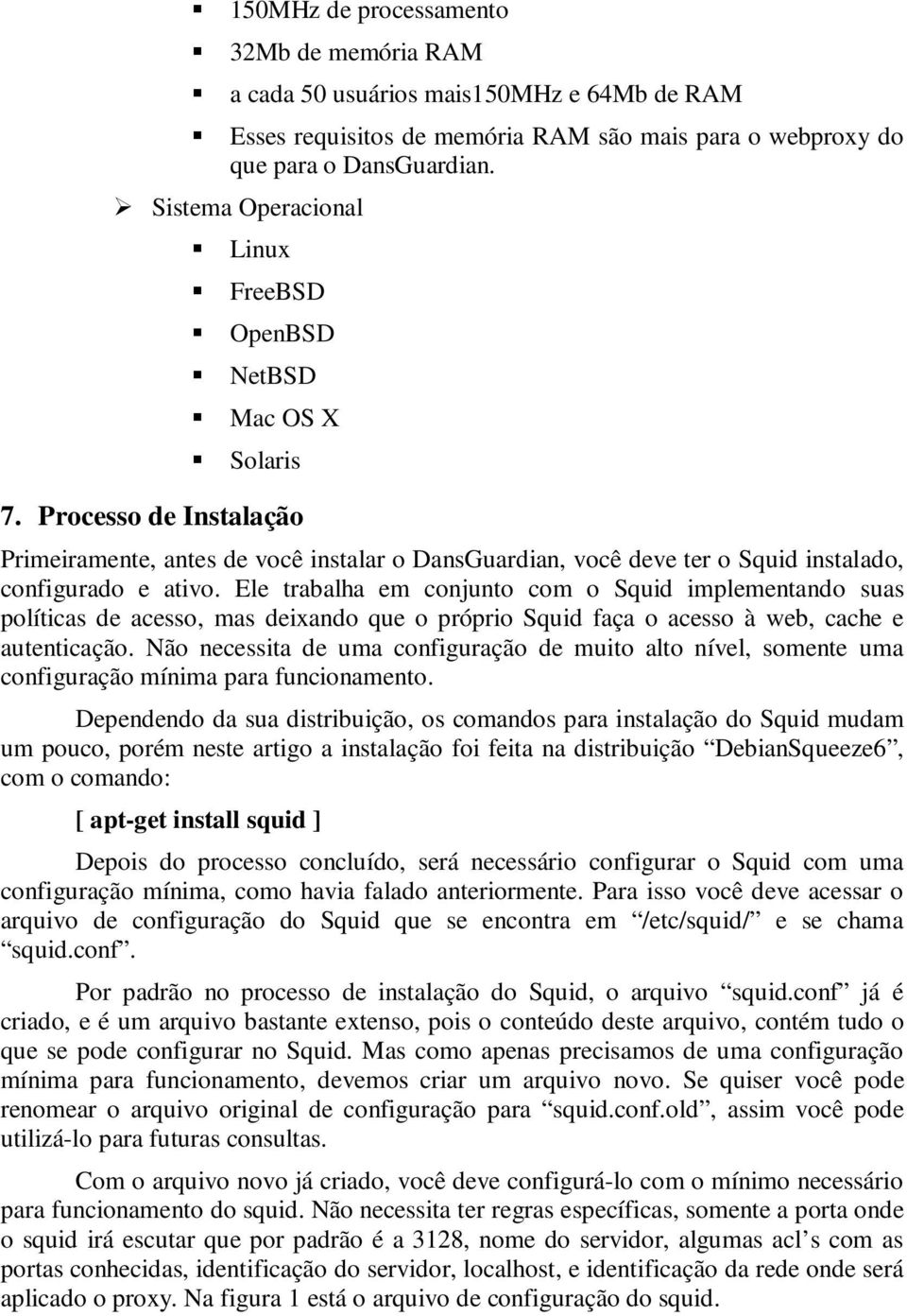 Ele trabalha em conjunto com o Squid implementando suas políticas de acesso, mas deixando que o próprio Squid faça o acesso à web, cache e autenticação.