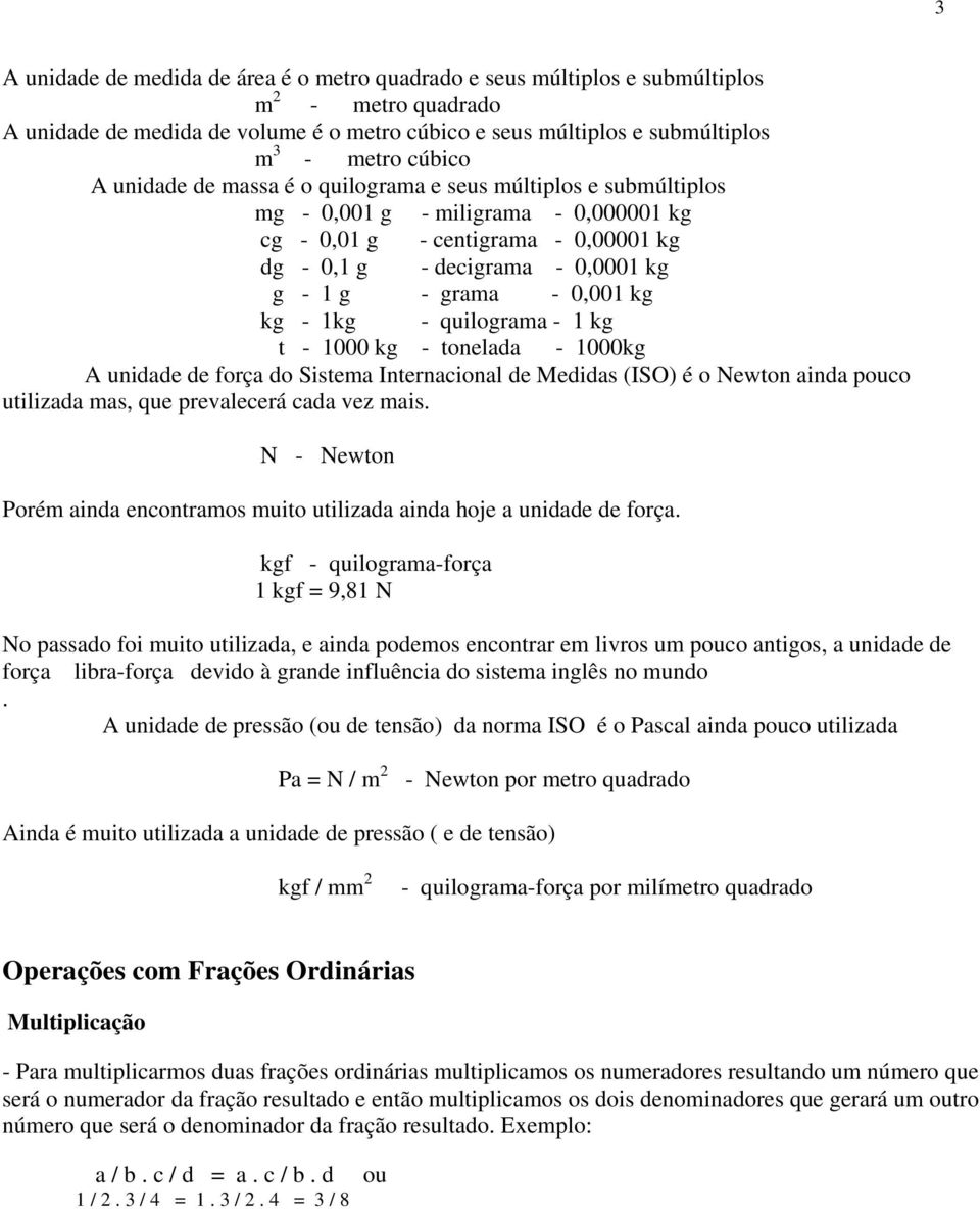 0,001 kg kg - 1kg - quilograma - 1 kg t - 1000 kg - tonelada - 1000kg A unidade de força do Sistema Internacional de Medidas (ISO) é o Newton ainda pouco utilizada mas, que prevalecerá cada vez mais.