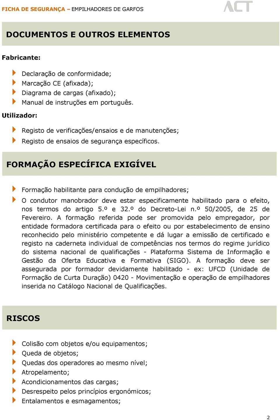 FORMAÇÃO ESPECÍFICA EXIGÍVEL Formação habilitante para condução de empilhadores; O condutor manobrador deve estar especificamente habilitado para o efeito, nos termos do artigo 5.º e 32.