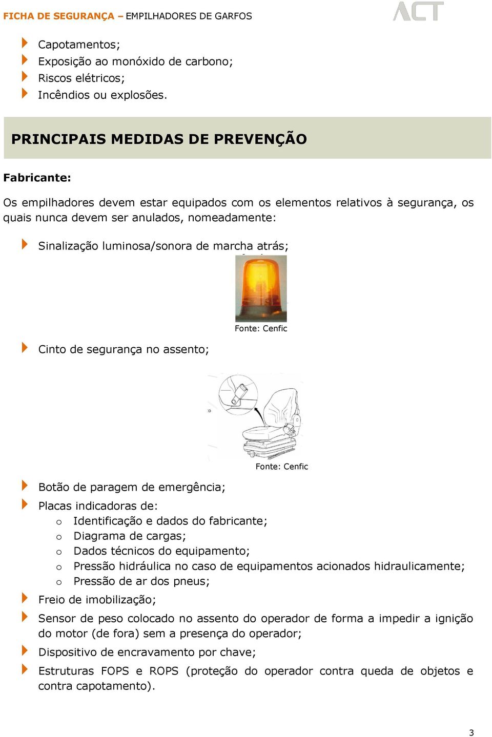 de marcha atrás; Cinto de segurança no assento; Botão de paragem de emergência; Placas indicadoras de: o Identificação e dados do fabricante; o Diagrama de cargas; o Dados técnicos do equipamento; o