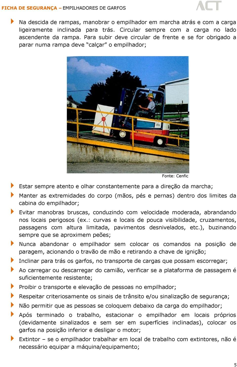 (mãos, pés e pernas) dentro dos limites da cabina do empilhador; Evitar manobras bruscas, conduzindo com velocidade moderada, abrandando nos locais perigosos (ex.