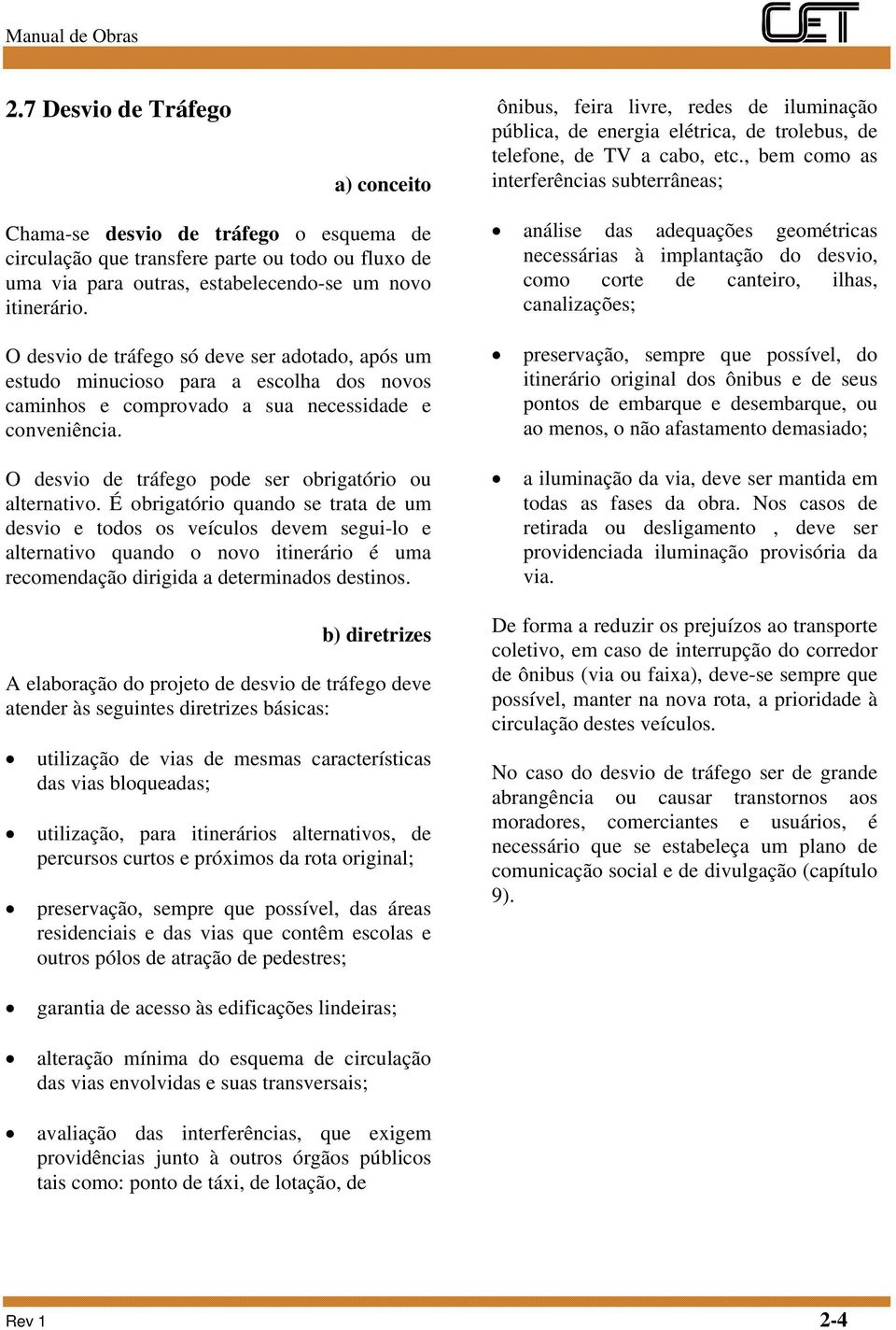 O desvio de tráfego só deve ser adotado, após um estudo minucioso para a escolha dos novos caminhos e comprovado a sua necessidade e conveniência.