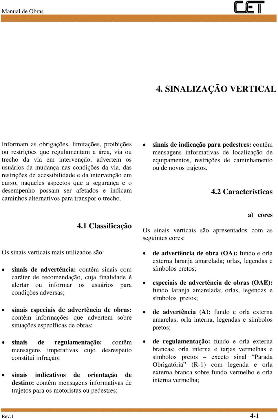 Os sinais verticais mais utilizados são: 4.