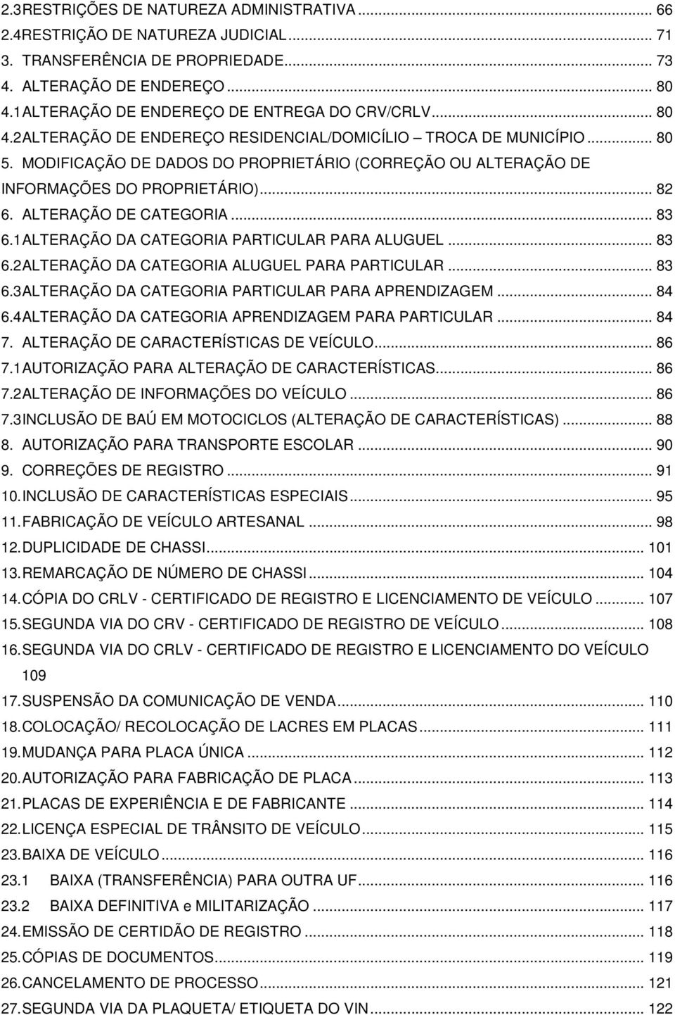 MODIFICAÇÃO DE DADOS DO PROPRIETÁRIO (CORREÇÃO OU ALTERAÇÃO DE INFORMAÇÕES DO PROPRIETÁRIO)... 82 6. ALTERAÇÃO DE CATEGORIA... 83 6.1 ALTERAÇÃO DA CATEGORIA PARTICULAR PARA ALUGUEL... 83 6.2 ALTERAÇÃO DA CATEGORIA ALUGUEL PARA PARTICULAR.