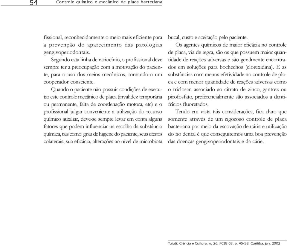 Quando o paciente não possuir condições de executar este controle mecânico de placa (invalidez temporária ou permanente, falta de coordenação motora, etc) e o profissional julgar conveniente a