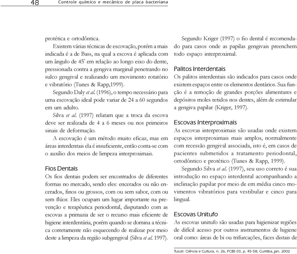 penetrando no sulco gengival e realizando um movimento rotatório e vibratório (Tunes & Rapp,1999). Segundo Daly et al.