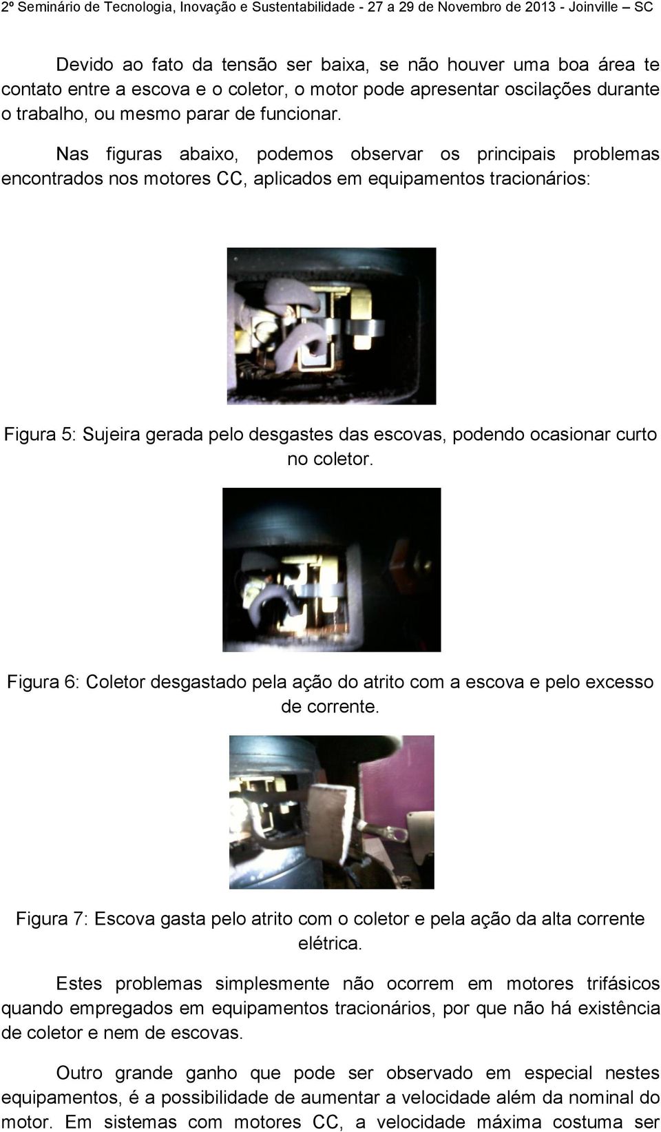 curto no coletor. Figura 6: Coletor desgastado pela ação do atrito com a escova e pelo excesso de corrente. Figura 7: Escova gasta pelo atrito com o coletor e pela ação da alta corrente elétrica.