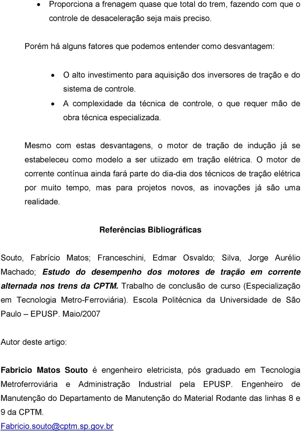 A complexidade da técnica de controle, o que requer mão de obra técnica especializada.