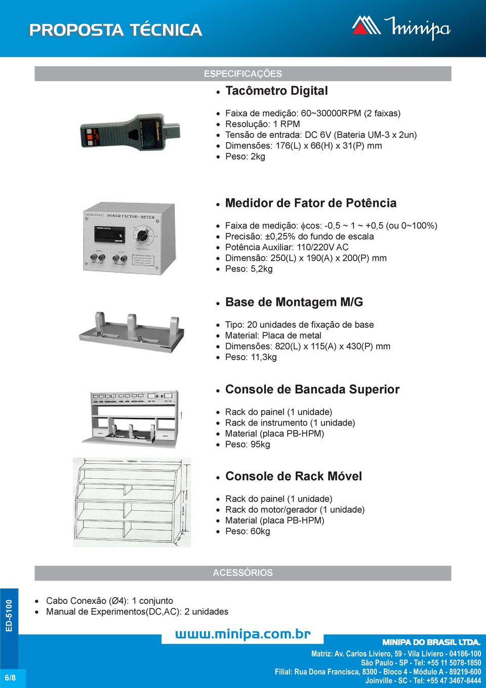 unidades de fixação de base Material: Placa de metal Dimensões: 820(L) x 115(A) x 430(P) mm Peso: 11,3kg Console de Bancada Superior Rack do painel (1 unidade) Rack de instrumento (1 unidade)