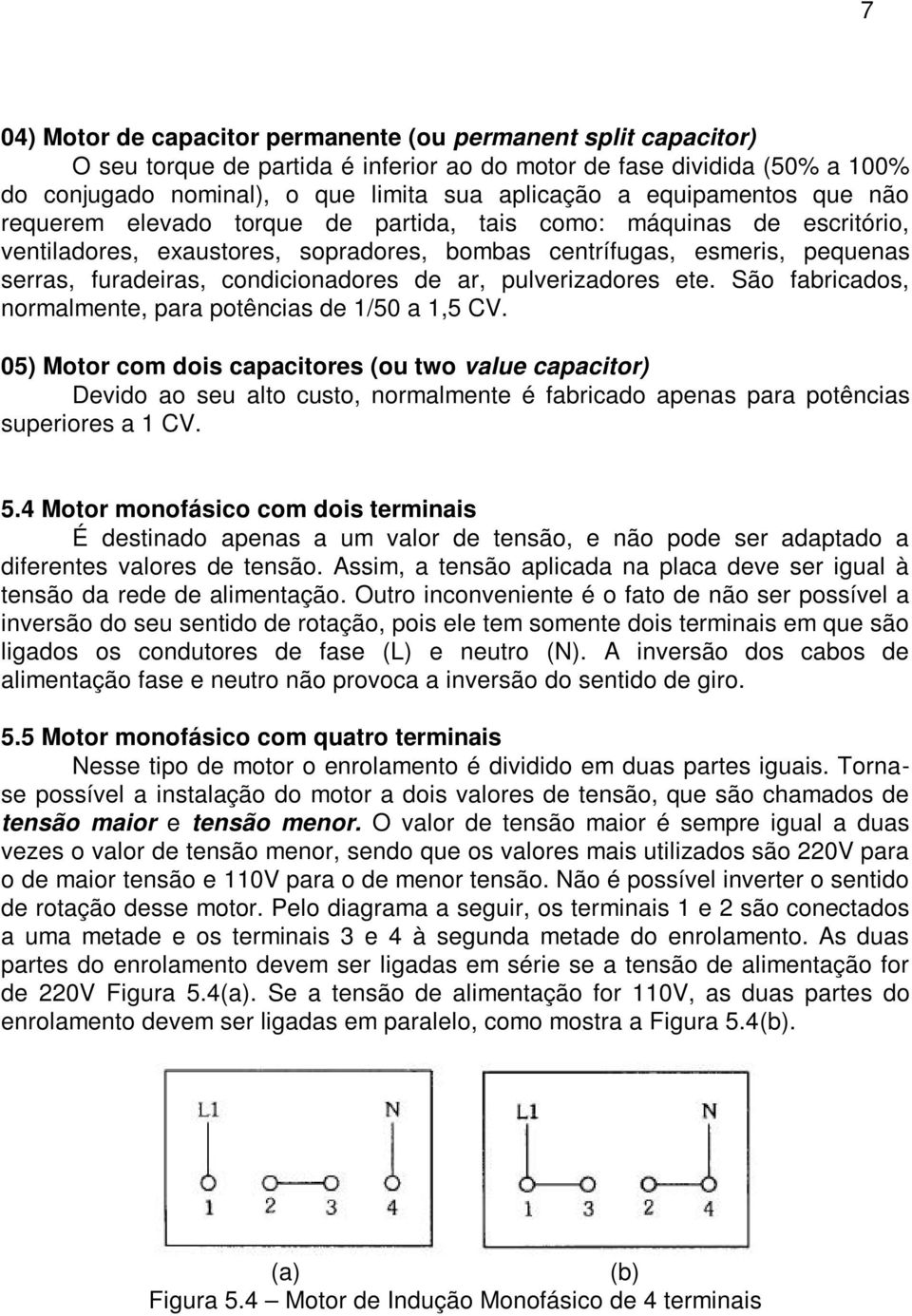 condicionadores de ar, pulverizadores ete. São fabricados, normalmente, para potências de 1/50 a 1,5 CV.