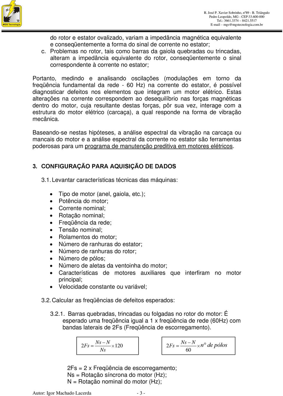 analisando oscilações (modulações em torno da freqüência fundamental da rede - 60 Hz) na corrente do estator, é possível diagnosticar defeitos nos elementos que integram um motor elétrico.