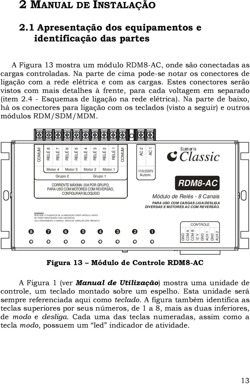 4 - Esquemas de ligação na rede elétrica). Na parte de baixo, há os conectores para ligação com os teclados (visto a seguir) e outros módulos RDM/SDM/MDM.