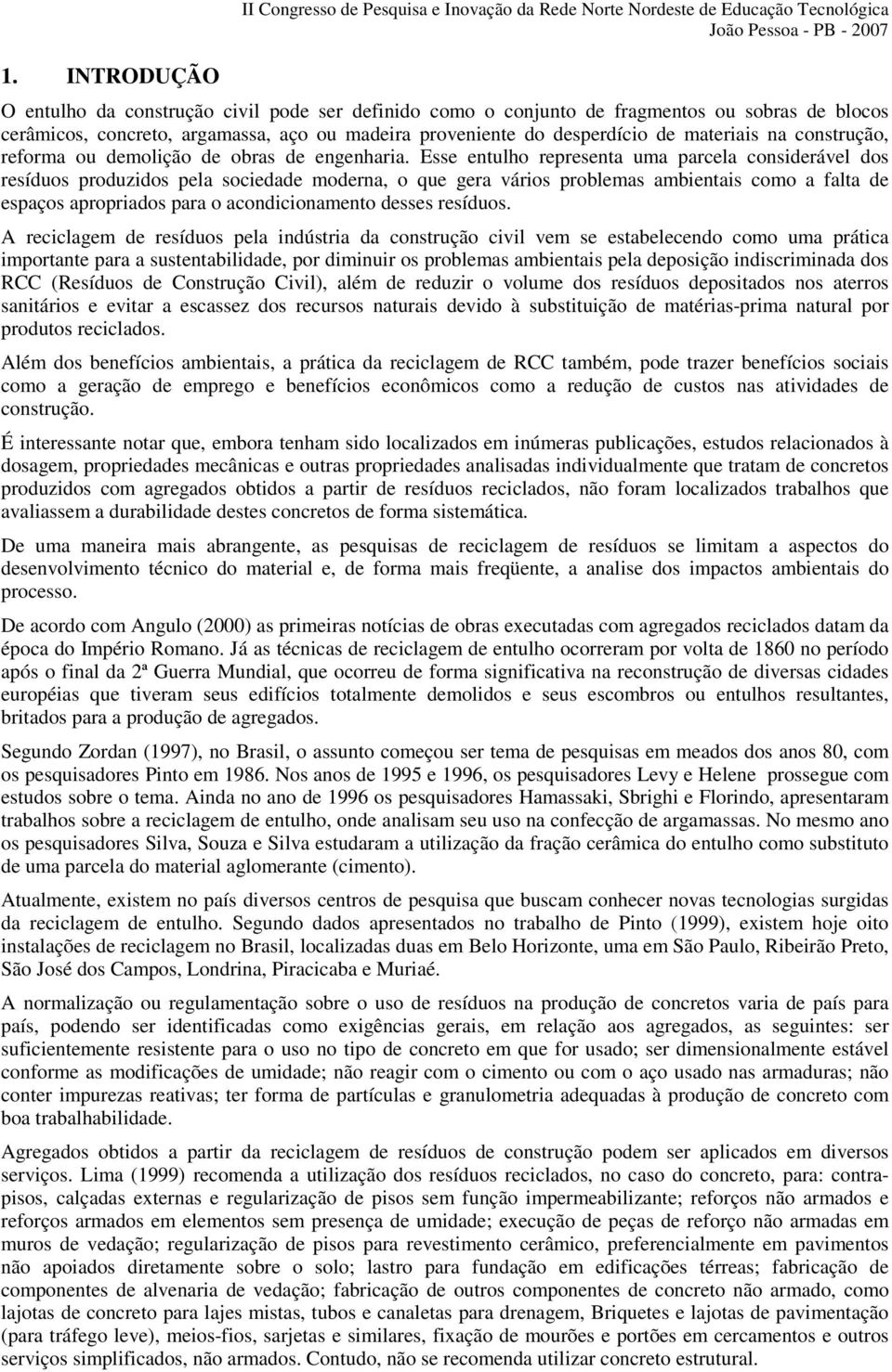 Esse entulho representa uma parcela considerável dos resíduos produzidos pela sociedade moderna, o que gera vários problemas ambientais como a falta de espaços apropriados para o acondicionamento