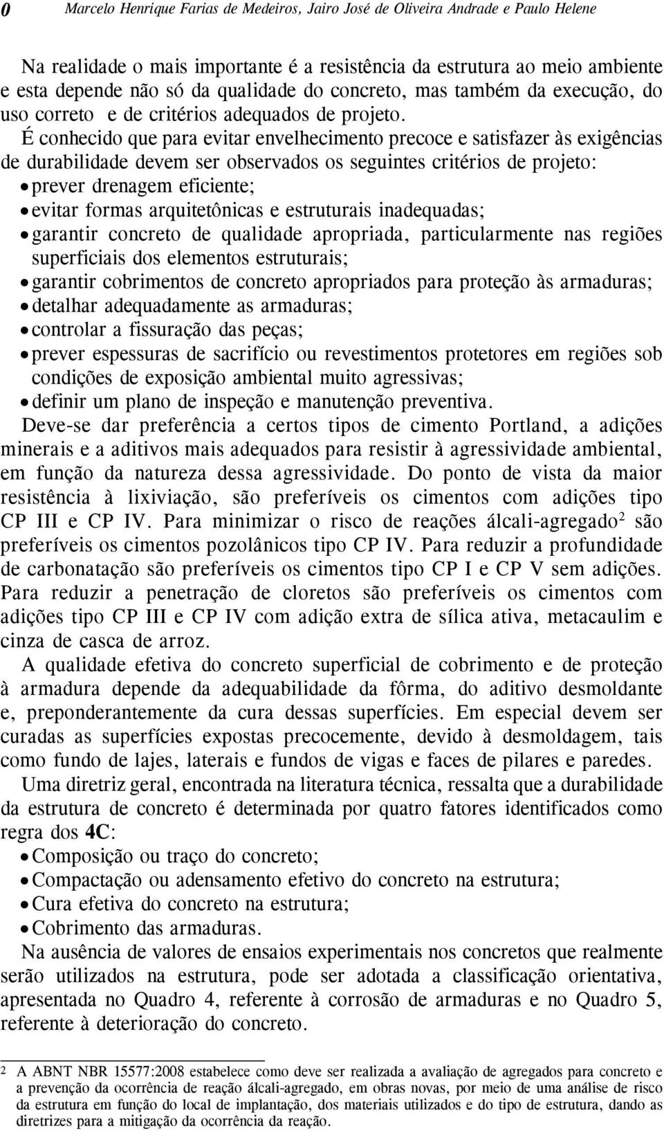 É conhecido que para evitar envelhecimento precoce e satisfazer às exigências de durabilidade devem ser observados os seguintes critérios de projeto: prever drenagem eficiente; evitar formas