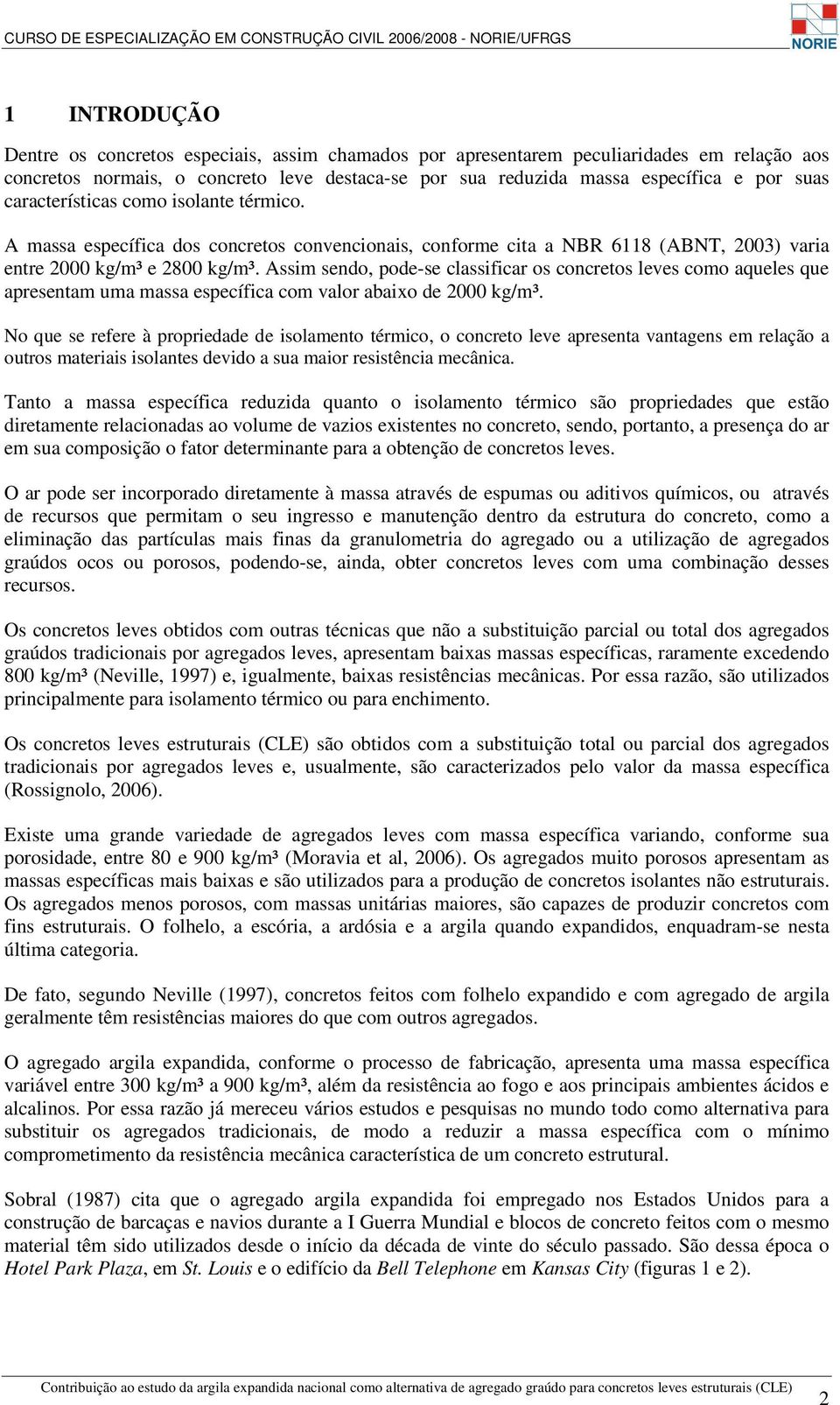 Assim sendo, pode-se classificar os concretos leves como aqueles que apresentam uma massa específica com valor abaixo de 2000 kg/m³.