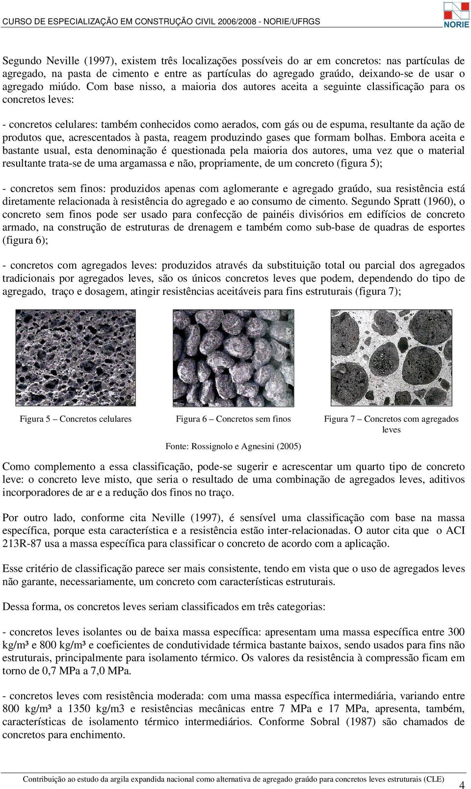 Com base nisso, a maioria dos autores aceita a seguinte classificação para os concretos leves: - concretos celulares: também conhecidos como aerados, com gás ou de espuma, resultante da ação de