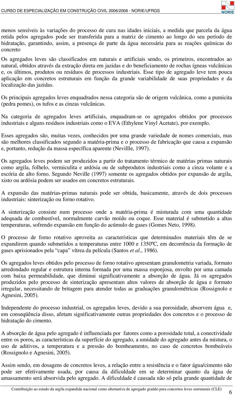 encontrados ao natural, obtidos através da extração direta em jazidas e do beneficiamento de rochas ígneas vulcânicas e, os últimos, produtos ou resíduos de processos industriais.