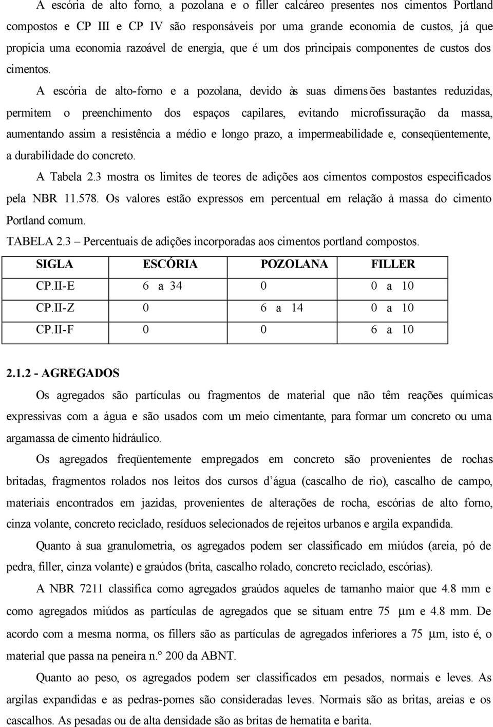 A escória de alto-forno e a pozolana, devido às suas dimens ões bastantes reduzidas, permitem o preenchimento dos espaços capilares, evitando microfissuração da massa, aumentando assim a resistência