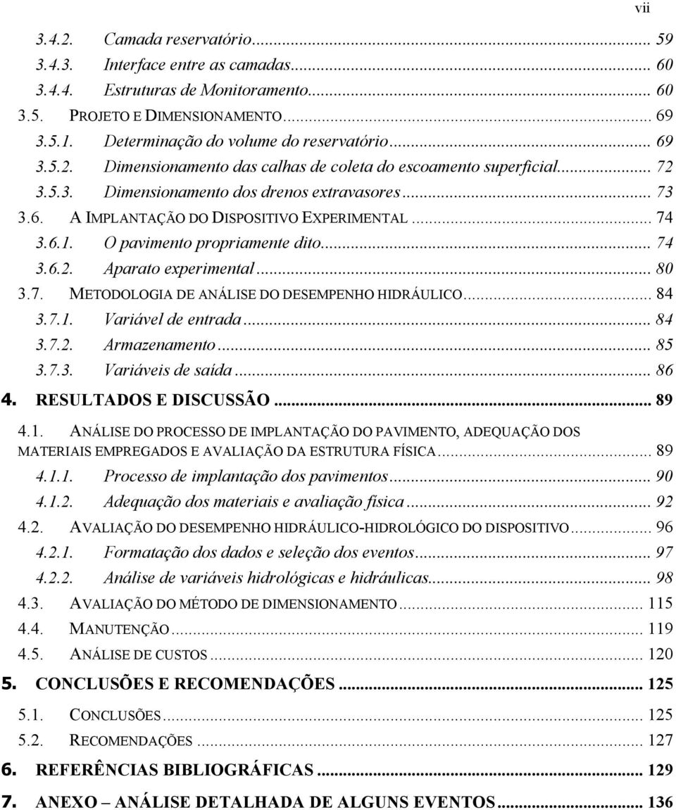 O pavimento propriamente dito... 74 3.6.2. Aparato experimental... 80 3.7. METODOLOGIA DE ANÁLISE DO DESEMPENHO HIDRÁULICO... 84 3.7.1. Variável de entrada... 84 3.7.2. Armazenamento... 85 3.7.3. Variáveis de saída.