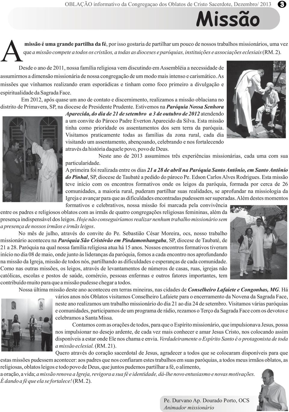 ADesde o ano de 2011, nossa família religiosa vem discutindo em Assembléia a necessidade de assumirmos a dimensão missionária de nossa congregação de um modo mais intenso e carismático.