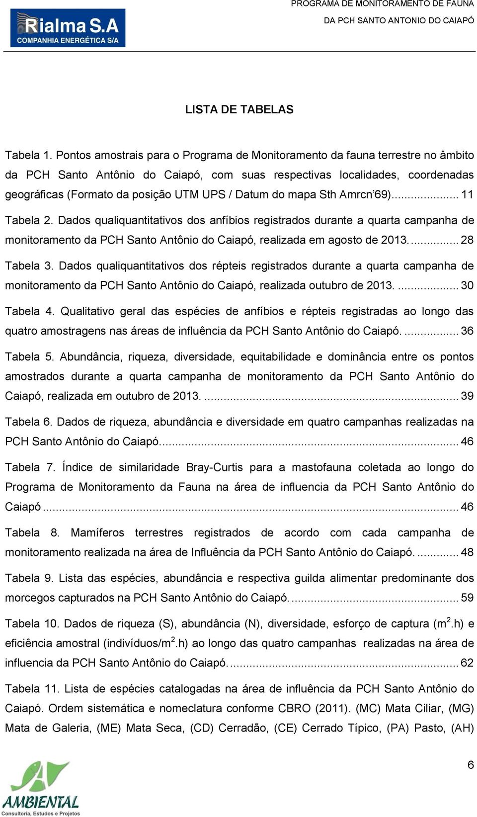 Datum do mapa Sth Amrcn 69)... 11 Tabela 2. Dados qualiquantitativos dos anfíbios registrados durante a quarta campanha de monitoramento da PCH Santo Antônio do Caiapó, realizada em agosto de 2013.